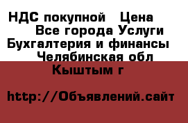 НДС покупной › Цена ­ 2 000 - Все города Услуги » Бухгалтерия и финансы   . Челябинская обл.,Кыштым г.